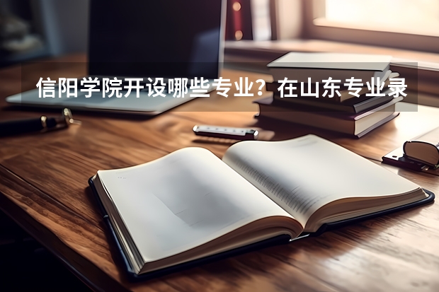 信阳学院开设哪些专业？在山东专业录取分数线一览表