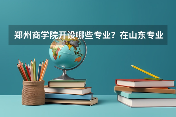 郑州商学院开设哪些专业？在山东专业录取分数线一览表