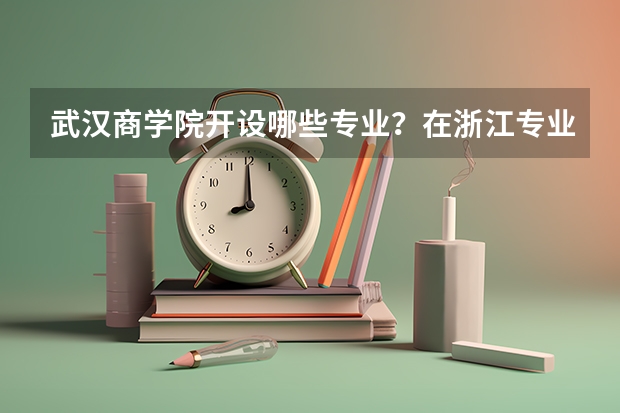 武汉商学院开设哪些专业？在浙江专业录取分数线一览表