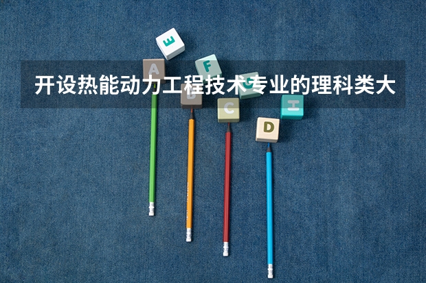 开设热能动力工程技术专业的理科类大学有哪些