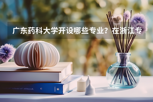 广东药科大学开设哪些专业？在浙江专业录取分数线一览表