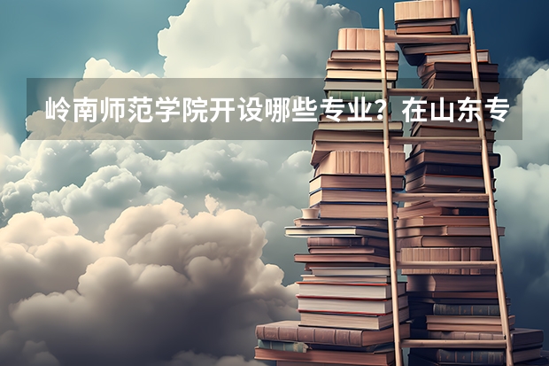 岭南师范学院开设哪些专业？在山东专业录取分数线一览表