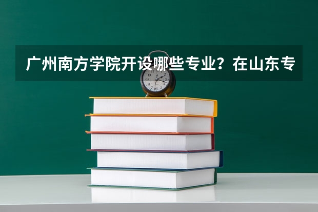 广州南方学院开设哪些专业？在山东专业录取分数线一览表