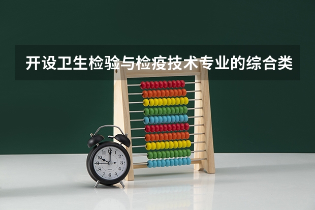 开设卫生检验与检疫技术专业的综合类大学有哪些