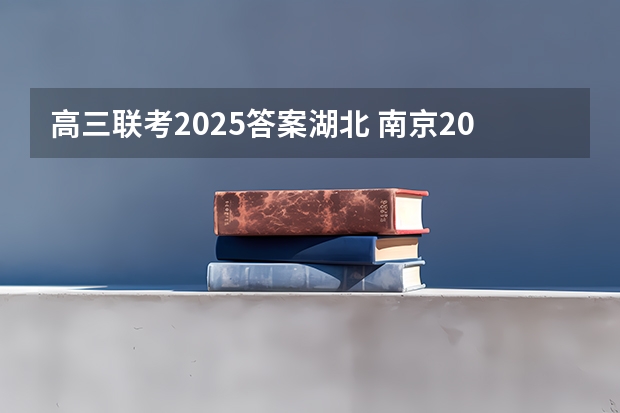 高三联考2025答案湖北 南京2025高三零模考试时间 几月几号考试