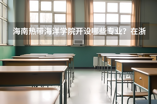海南热带海洋学院开设哪些专业？在浙江专业录取分数线一览表