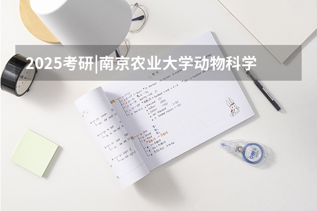 2025考研|南京农业大学动物科学院畜牧学（动物遗传育种与繁殖、动物营养与饲料科学）专业分析 2025考研|西南大学园艺园林学院园艺学专业分析