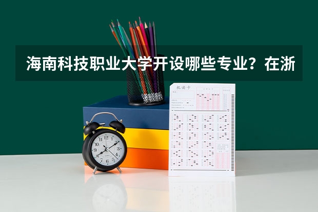 海南科技职业大学开设哪些专业？在浙江专业录取分数线一览表