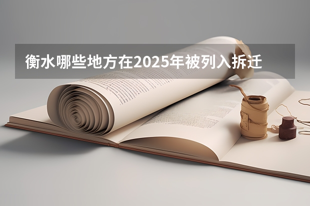 衡水哪些地方在2025年被列入拆迁规划之中