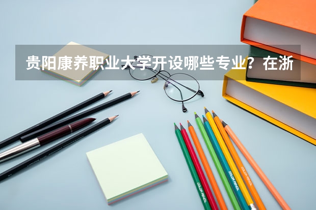 贵阳康养职业大学开设哪些专业？在浙江专业录取分数线一览表