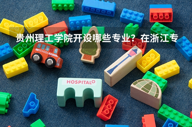 贵州理工学院开设哪些专业？在浙江专业录取分数线一览表