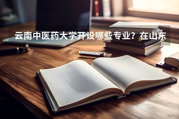 云南中医药大学开设哪些专业？在山东专业录取分数线一览表
