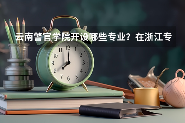 云南警官学院开设哪些专业？在浙江专业录取分数线一览表