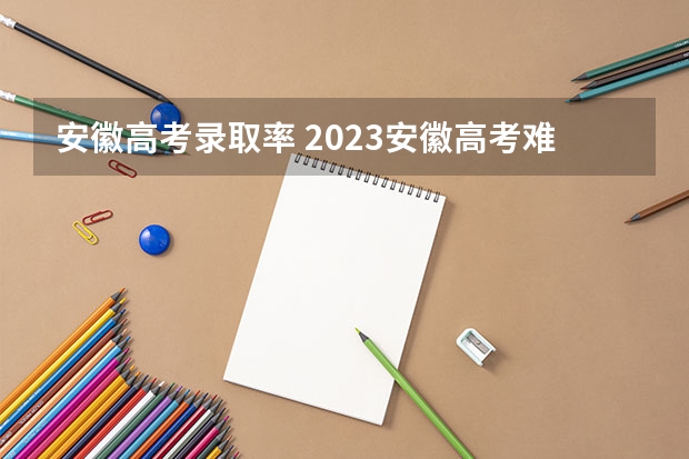 安徽高考录取率 2023安徽高考难不难
