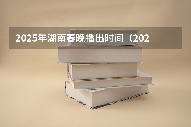 2025年湖南春晚播出时间（2025年湖南寒假中小学放假时间表）