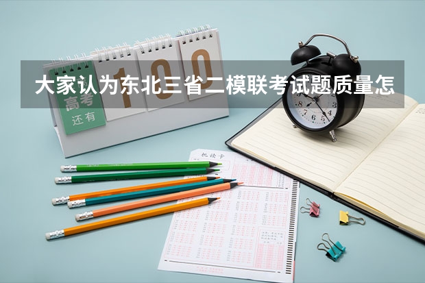 大家认为东北三省二模联考试题质量怎么样啊？和高考的距离呢，在黑龙江省此次考试画一本线大概多少分呢