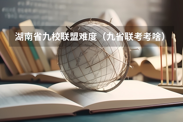 湖南省九校联盟难度（九省联考考啥）