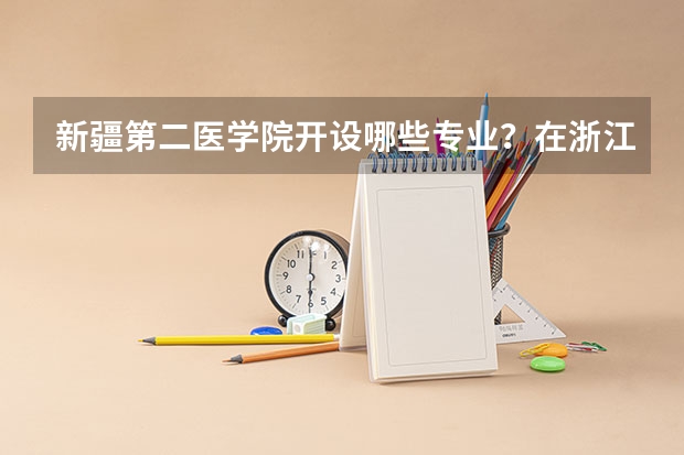新疆第二医学院开设哪些专业？在浙江专业录取分数线一览表