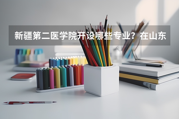 新疆第二医学院开设哪些专业？在山东专业录取分数线一览表