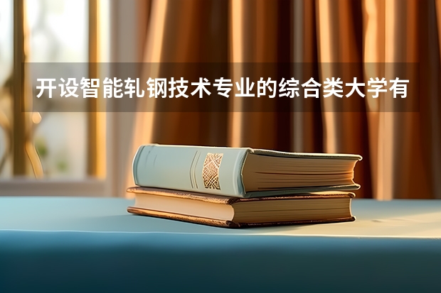 开设智能轧钢技术专业的综合类大学有哪些