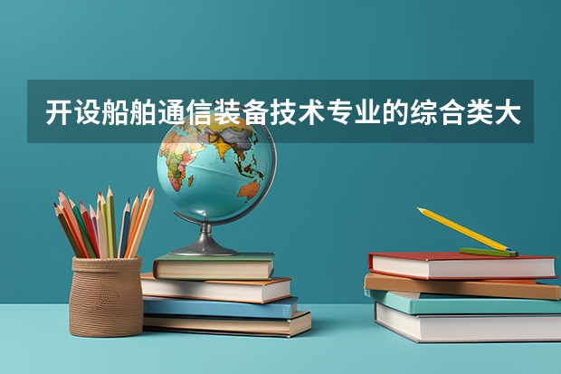 开设船舶通信装备技术专业的综合类大学有哪些
