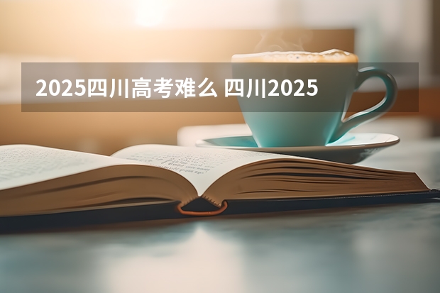 2025四川高考难么 四川2025年新高考选考科目要求公布，“文科生”不再有学医机会！