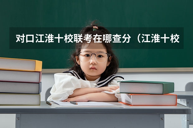 对口江淮十校联考在哪查分（江淮十校联考宿州考区包括哪几个学校？）