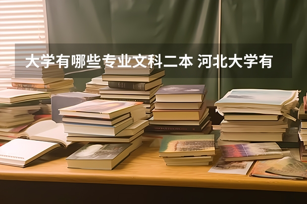 大学有哪些专业文科二本 河北大学有哪些二本文科专业