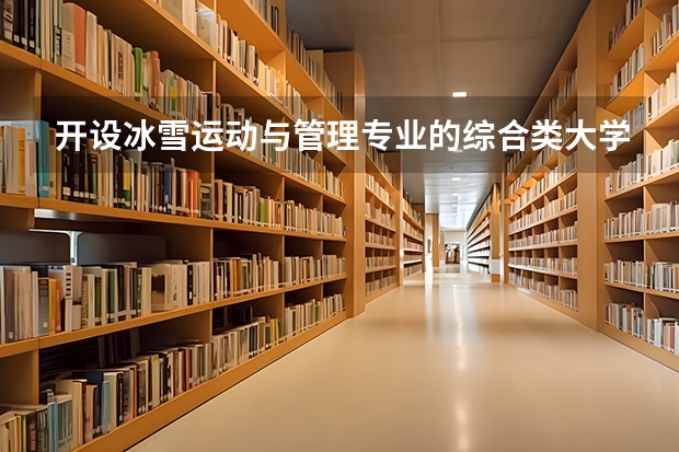 开设冰雪运动与管理专业的综合类大学有哪些