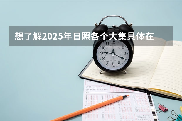 想了解2025年日照各个大集具体在什么时间段开？