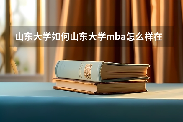 山东大学如何山东大学mba怎么样在mba院校中排名