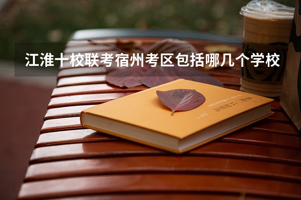 江淮十校联考宿州考区包括哪几个学校？ 江淮十校联考难度系数