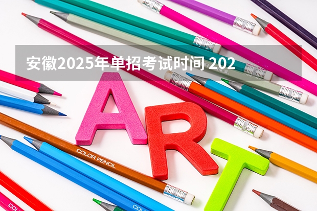安徽2025年单招考试时间 2025年安徽省教师考编报名时间