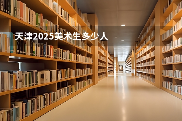 天津2025美术生多少人