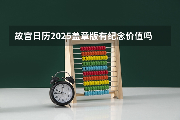 故宫日历2025盖章版有纪念价值吗