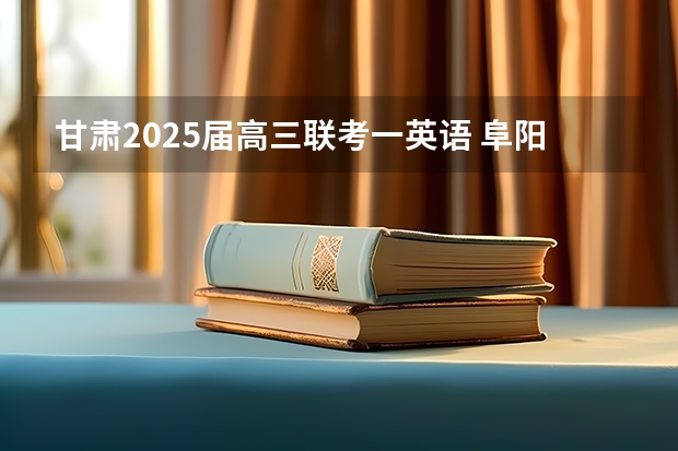 甘肃2025届高三联考一英语 阜阳一中2025届新高三年级举行“梦想启航，走进高三”誓师大会