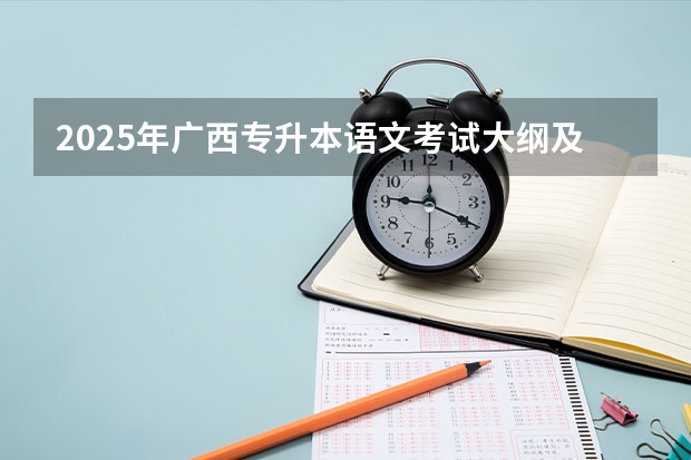2025年广西专升本语文考试大纲及题型（2025单招语文作文素材）