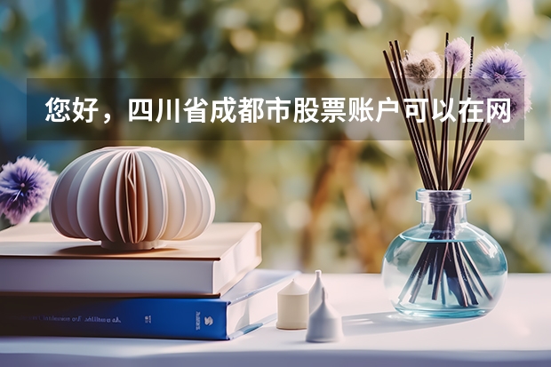 您好，四川省成都市股票账户可以在网上开通吗？2025年最新