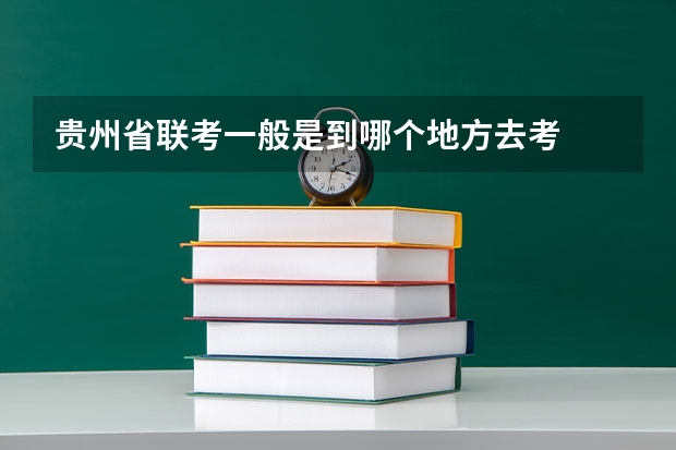 贵州省联考一般是到哪个地方去考