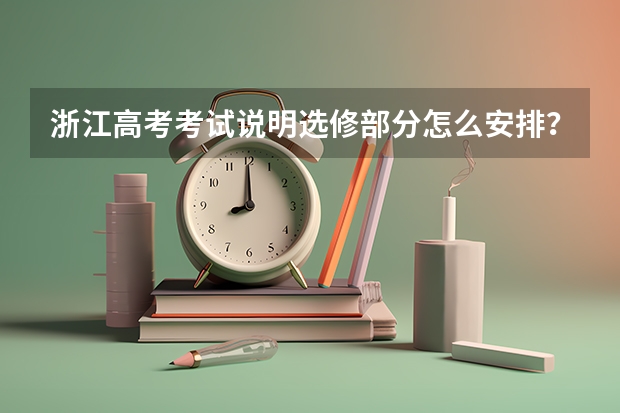 浙江高考考试说明选修部分怎么安排？