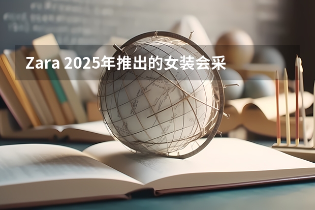 Zara 2025年推出的女装会采用什么样的色彩搭配？