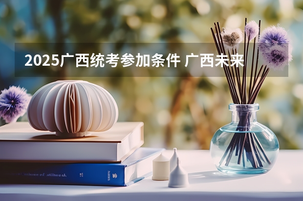 2025广西统考参加条件 广西未来2025重点发展的城市