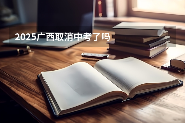 2025广西取消中考了吗
