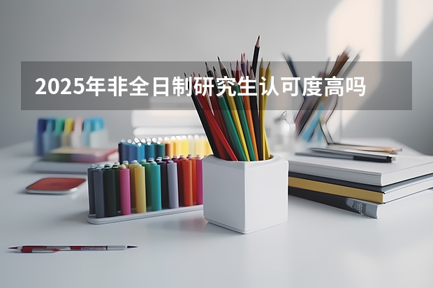 2025年非全日制研究生认可度高吗