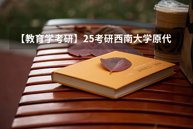 【教育学考研】25考研西南大学原代码666改为考311全国统考! 【考研择校】25考研江苏理工学教育学专硕333自命题改成333统考