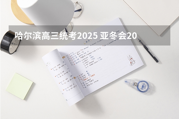 哈尔滨高三统考2025 亚冬会2025几月份开