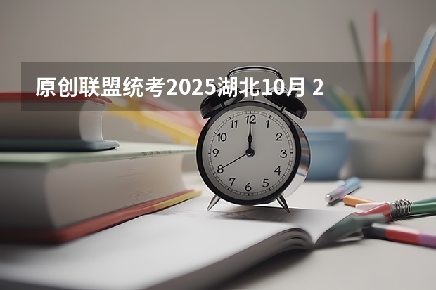 原创联盟统考2025湖北10月 2025非全日制研究生全国统考时间