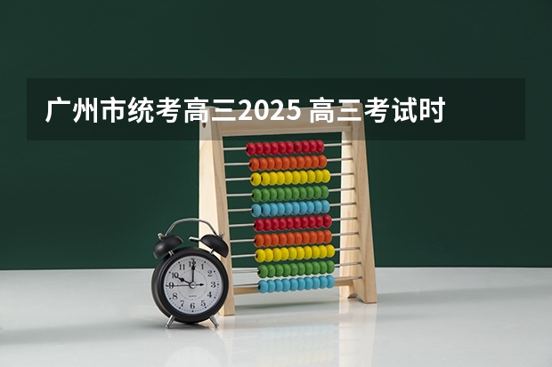 广州市统考高三2025 高三考试时间2025年时间表