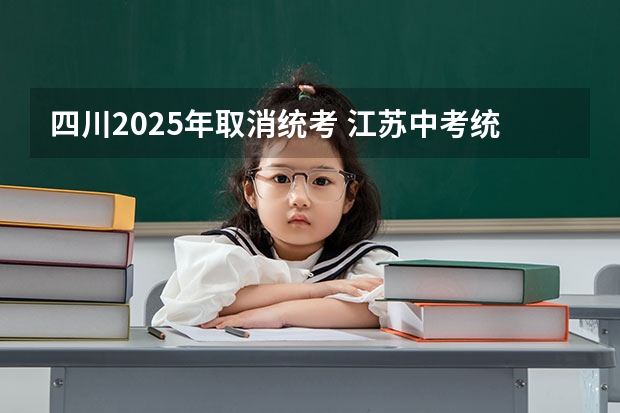 四川2025年取消统考 江苏中考统考是否推迟到2025年?