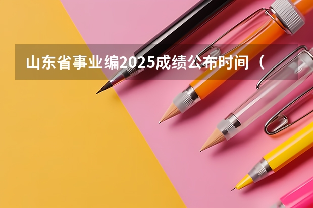 山东省事业编2025成绩公布时间（2025山东高考时间表）